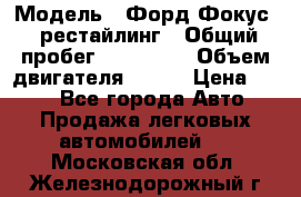  › Модель ­ Форд Фокус 2 рестайлинг › Общий пробег ­ 180 000 › Объем двигателя ­ 100 › Цена ­ 340 - Все города Авто » Продажа легковых автомобилей   . Московская обл.,Железнодорожный г.